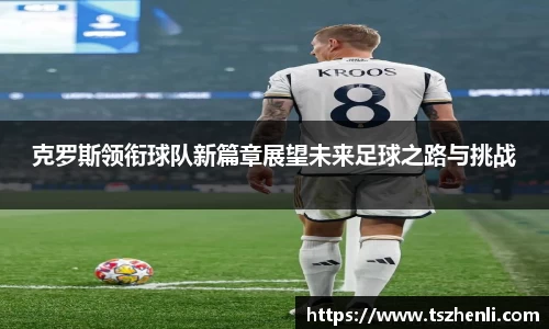 克罗斯领衔球队新篇章展望未来足球之路与挑战