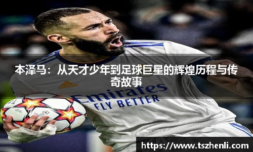 本泽马：从天才少年到足球巨星的辉煌历程与传奇故事