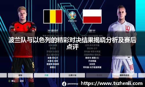 波兰队与以色列的精彩对决结果揭晓分析及赛后点评