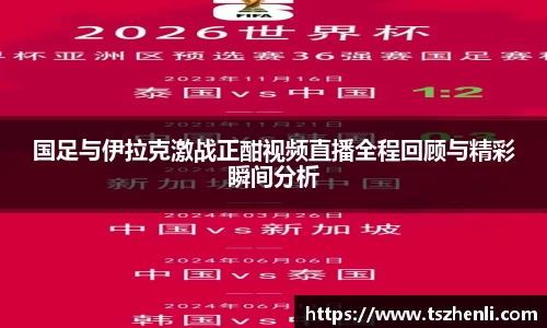 国足与伊拉克激战正酣视频直播全程回顾与精彩瞬间分析
