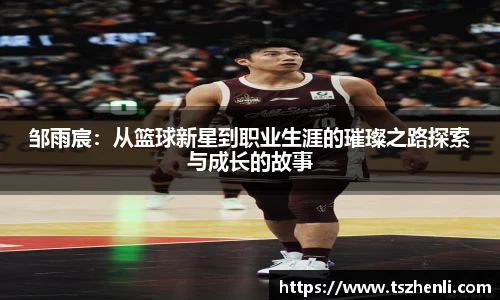 邹雨宸：从篮球新星到职业生涯的璀璨之路探索与成长的故事