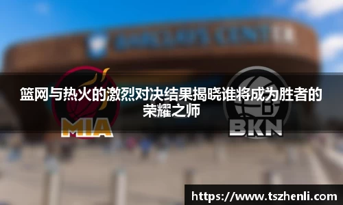 篮网与热火的激烈对决结果揭晓谁将成为胜者的荣耀之师